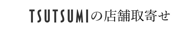 TSUTSUMIの店舗取寄せ